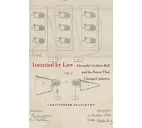 Invented by Law: Alexander Graham Bell and the Patent That Changed America
