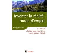 Inventer la réalité : mode d'emploi: Comment chaque jour vous créez votre propre monde