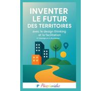 Inventer le futur des territoires: avec le Design Thinking et la Facilitation