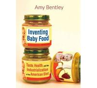 Inventing Baby Food: Taste, Health, And The Industrialization Of The American Diet