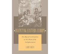 Inventing Eastern Europe: The Map of Civilization on the Mind of the Enlightenment