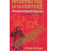 Inventing The 19th Century: 100 Inventions That Shaped The Victorian Age From Aspirin To The Zeppelin