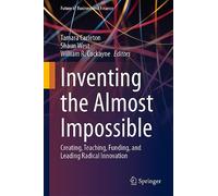 Inventing the Almost Impossible: Creating, Teaching, Funding, and Leading Radical Innovation
