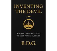 Inventing the Devil: - How the Church Created its Most Powerful Enemy