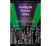 Inventing The Electronic Century : The Epic Story Of The Consumer Electronics And Computer Industries, With A New Preface Harvard Studies In Business Hist