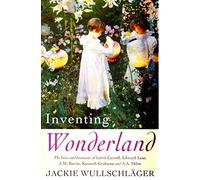 Inventing Wonderland: The Lives and Fantasies of Lewis Carroll, Edward Lear, J.M.Barrie, Kenneth Grahame and A.A.Milne