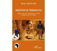 Invention De Tombouctou - Histoires Des Récits Occidentaux Sur La Ville Pendant Les Xixe-Xxe Siècles