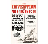 Invention of Murder: How the Victorians Revelled in Death and Detection and Created Modern Crime-