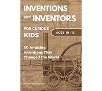 Inventions and Inventors for Kids: 50 Amazing Inventions That Changed the World: Fun Stories of Science, History, Technology, and Everyday Objects for Ages 10-12