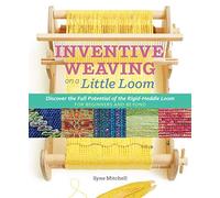 Inventive Weaving on a Little Loom: Discover the Full Potential of the Rigid-heddle Loom, for Beginners and Beyond.
