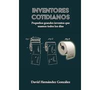 Inventores cotidianos. Pequeños grandes inventos que usamos todos los días