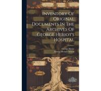 Inventory Of Original Documents In The Archives Of George Heriot's Hospital
