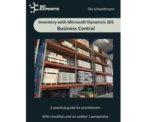 Inventory with Microsoft Dynamics 365 Business Central - A Practical Guide: Master inventory in Microsoft Dynamics 365 Business Central - from planning to audit-ready results.