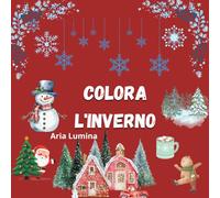 Inverno da colorare: Inverno Incantato. Pupazzi di neve, fiocchi e giochi invernali: divertimento creativo per bambini dai 3 ai 6 anni