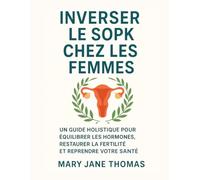 INVERSER LE SOPK CHEZ LES FEMMES: UN GUIDE HOLISTIQUE POUR ÉQUILIBRER LES HORMONES, RESTAURER LA FERTILITÉ ET REPRENDRE VOTRE SANTÉ