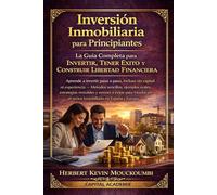 Inversión Inmobiliaria para Principiantes: La Guía Completa para Invertir, Tener Éxito y Construir Libertad Financiera: Aprende a invertir paso a paso, incluso sin capital ni experiencia