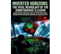 Inverted Horizons: The Fatal Neurology of the Somatogravic Illusion: Acceleration, Inner-Ear, and the Terrifying Spatial Disorientation in Modern Commercial Aviation Safety