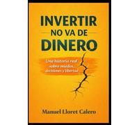 Invertir no va de dinero: Una historia real sobre miedos, decisiones y libertad