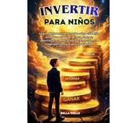 INVERTIR PARA NIÑOS: La guía del joven inversor sobre cómo criar hijos prósperos que ganen dinero, ahorren, administren su presupuesto y construyan una libertad financiera para toda la vida