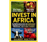 INVEST IN AFRICA: 500 Agriculture and Agribusiness Opportunities for Food Security, Processing, and Global Export