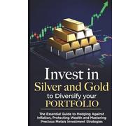 Invest in Commodities Silver and Gold to Diversify Portfolio: The Essential Guide to Hedging Against Inflation, Protecting Wealth, and Mastering Precious Metals Investment Strategies"