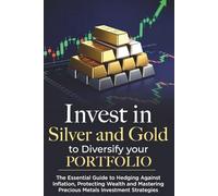 Invest in Commodities Silver and Gold to Diversify Portfolio: The Essential Guide to Hedging Against Inflation, Protecting Wealth, and Mastering Precious Metals Investment Strategies"