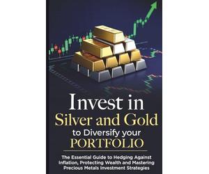 Invest in Commodities Silver and Gold to Diversify Portfolio: The Essential Guide to Hedging Against Inflation, Protecting Wealth, and Mastering Precious Metals Investment Strategies"