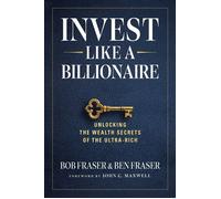 Invest Like a Billionaire Unlocking Wealth Secrets of the Ultra-Rich - Bob Fraser - Maxwell Leadership - ebook (ePub) - Livre
