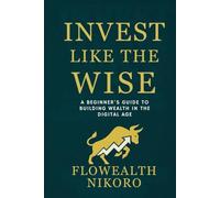 Invest Like the Wise: A Beginner’s Guide to Building Wealth in the Digital Age