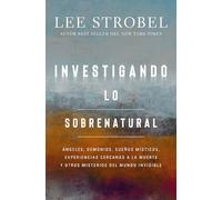 Investigando lo sobrenatural: Ángeles, demonios, sueños místicos, experiencias cercanas a la muerte y otros misterios del mundo invisible