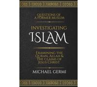 Investigating Islam: Examining the Quran, Allah & the Claims of Jesus Christ
