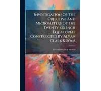 Investigation Of The Objective And Micrometers Of The Twenty-Six Inch Equatorial Constructed By Alvan Clark & Sons