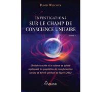 Investigations sur le champ de conscience unitaire - David Wilcock - Ariane Publications - broché - Essai