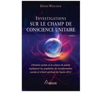 Investigations Sur Le Champ De Conscience Unitaire - Tome 1, L'histoire Cachée Et La Science De Pointe Expliquant Les Prohéties De Transformation Sociale Et D'éveil Spirituel De L'après-2012