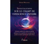 Investigations Sur Le Champ De Conscience Unitaire - Tome 1, L'histoire Cachée Et La Science De Pointe Expliquant Les Prohéties De Transformation Sociale Et D'éveil Spirituel De L'après-2012