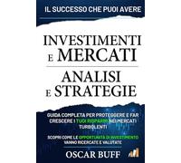 Investimenti e Mercati: Analisi e Strategie: Guida Completa per Proteggere e Far Crescere i Tuoi Risparmi nei Mercati Turbolenti, Scopri Come le Opportunità di Investimento Vanno Ricercate e Valutate