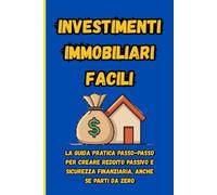 Investimenti Immobiliari Facili”: La guida pratica passo-passo per creare reddito passivo e sicurezza finanziaria, anche se parti da zero.