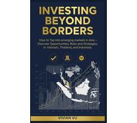 INVESTING BEYOND BORDERS: How to Tap into Emerging Markets in Asia - Discover Opportunities, Risks, and Strategies in Vietnam, Thailand, and Indonesia