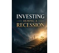 Investing During a Recession: How to Protect Your Portfolio, Find Opportunity in Downturns, and Build Wealth When Markets Fall