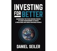 Investing for Better: Harnessing the Four Driving Forces of Asset Management to Build a Wealthier and More Equitable World