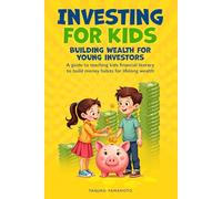 Investing for Kids: Building Wealth for Young Investors: A Guide to Teaching Kids Financial Literacy to Build Money Habits for Lifelong Wealth