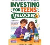 Investing for Teens Unlocked: Turn $100 Into a Solid Investment Plan, Learn the Basics to Make Your Money Grow, and Build Wealth for Long Term Success