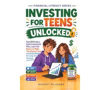 Investing for Teens Unlocked: Turn $100 Into a Solid Investment Plan, Learn the Basics to Make Your Money Grow, and Build Wealth for Long Term Success