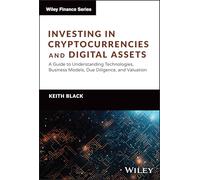 Investing in Cryptocurrencies and Digital Assets: A Guide to Understanding Technologies, Business Models, Due Diligence, and Valuation