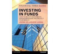 Investing in Funds: How to Select Investments, Assess Managers and Protect Your Wealth (Financial Times Guides)