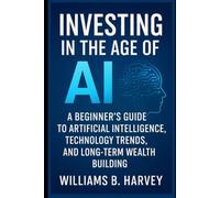 Investing in the Age of AI: A Beginner’s Guide to Artificial Intelligence , Technology Trends , and Long-Term Wealth Building