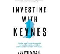 Investing with Keynes How the Worlds Greatest Economist Overturned Conventional Wisdom and Made a Fortune on the Stock Market by Justyn Walsh Justyn Walsh (Auteur)