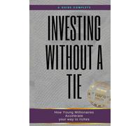 Investing Without A Tie: How Young Millionaires Accelerate Your Way To Riches