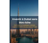 Investir à Dubaï sans être riche - Comment un investisseur ordinaire a généré 50 000 € de plus-value à Dubaï: Le guide pratique pour comprendre la ... à Dubaï même en tant que non-résident