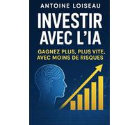 Investir avec l’IA : Gagnez Plus, Plus Vite, avec Moins de Risques: Le guide pratique pour entrepreneurs et investisseurs ambitieux : utilisez ... vos décisions et maximiser vos profits